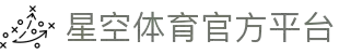 星空体育(starsports)-官方旗舰中心-2026全球竞技娱乐地标